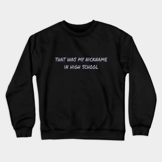 That Was My Nickname In High School Crewneck Sweatshirt by Weird.Funny.Odd